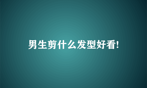 男生剪什么发型好看!