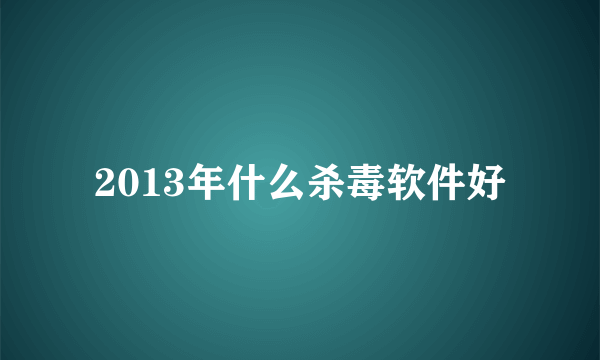 2013年什么杀毒软件好