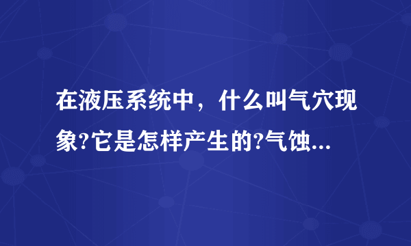 在液压系统中，什么叫气穴现象?它是怎样产生的?气蚀有什么坏处?怎样防止?