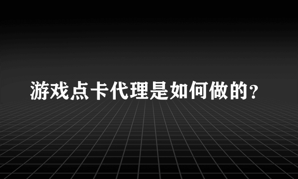 游戏点卡代理是如何做的？