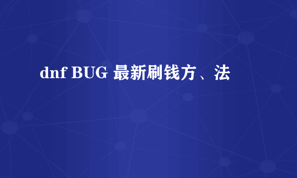 dnf BUG 最新刷钱方、法