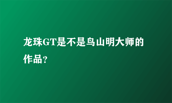 龙珠GT是不是鸟山明大师的作品？