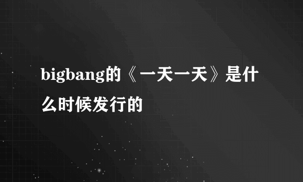 bigbang的《一天一天》是什么时候发行的