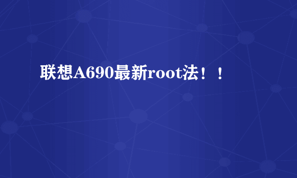 联想A690最新root法！！