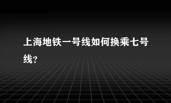 上海地铁一号线如何换乘七号线？