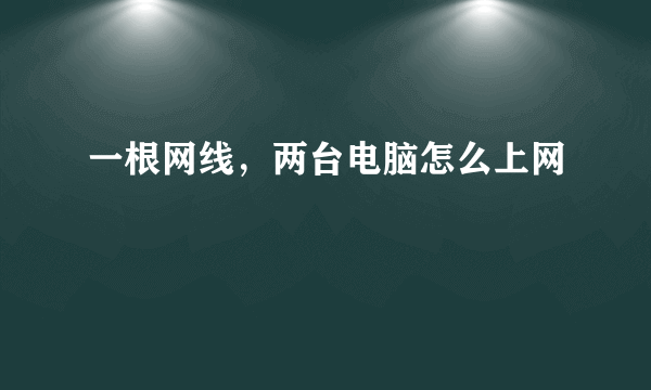 一根网线，两台电脑怎么上网