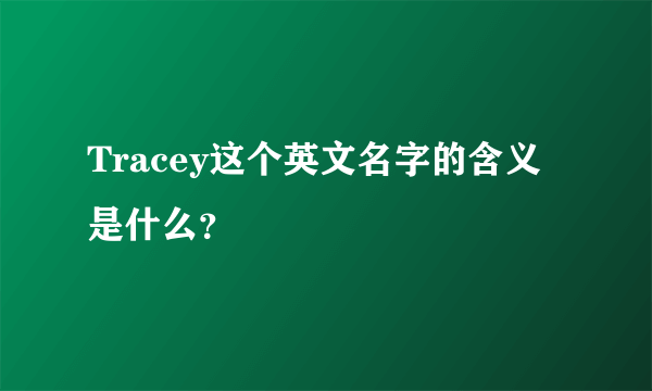 Tracey这个英文名字的含义是什么？