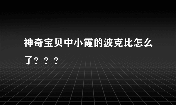 神奇宝贝中小霞的波克比怎么了？？？