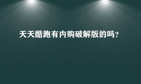 天天酷跑有内购破解版的吗？