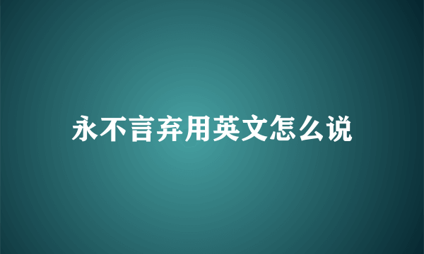 永不言弃用英文怎么说