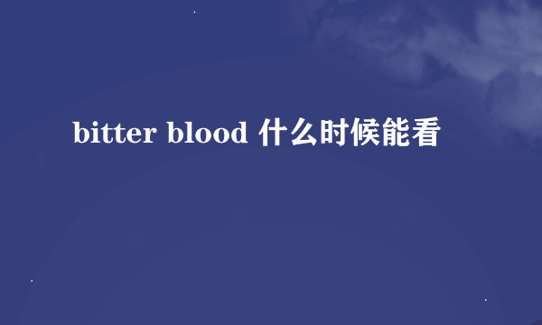 bitter blood 什么时候能看