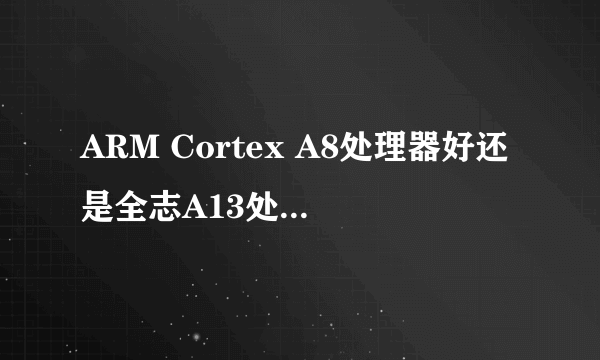 ARM Cortex A8处理器好还是全志A13处理器好？