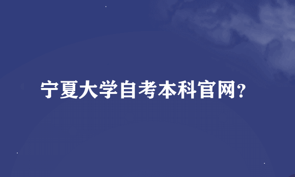 宁夏大学自考本科官网？