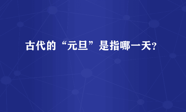 古代的“元旦”是指哪一天？