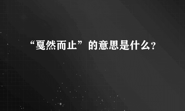 “戛然而止”的意思是什么？