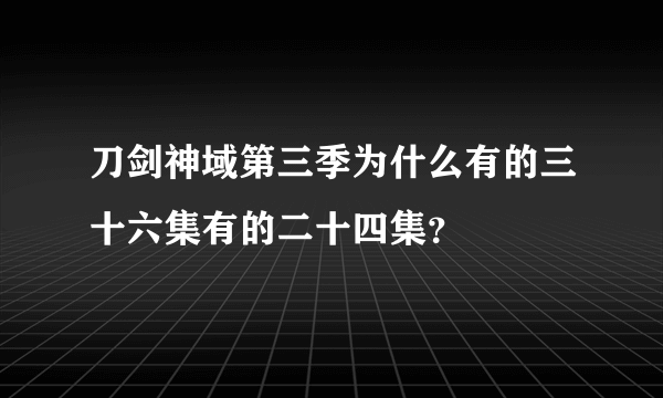 刀剑神域第三季为什么有的三十六集有的二十四集？