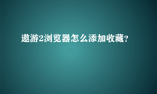 遨游2浏览器怎么添加收藏？