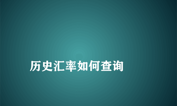 
历史汇率如何查询
