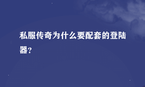 私服传奇为什么要配套的登陆器？