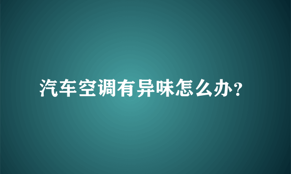 汽车空调有异味怎么办？