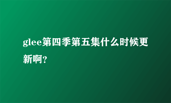 glee第四季第五集什么时候更新啊？