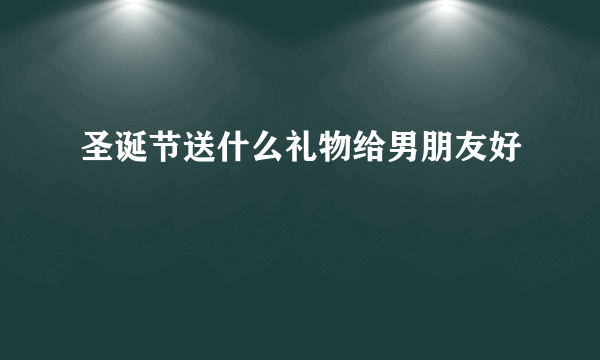 圣诞节送什么礼物给男朋友好