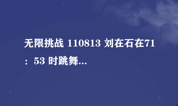 无限挑战 110813 刘在石在71：53 时跳舞的歌叫什么名字