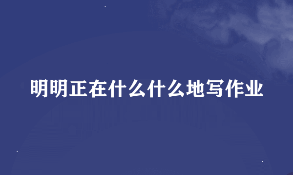 明明正在什么什么地写作业