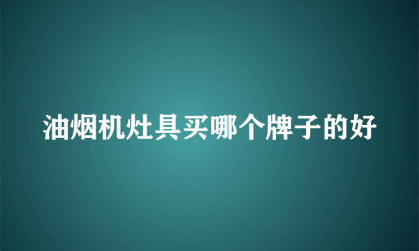 油烟机灶具买哪个牌子的好