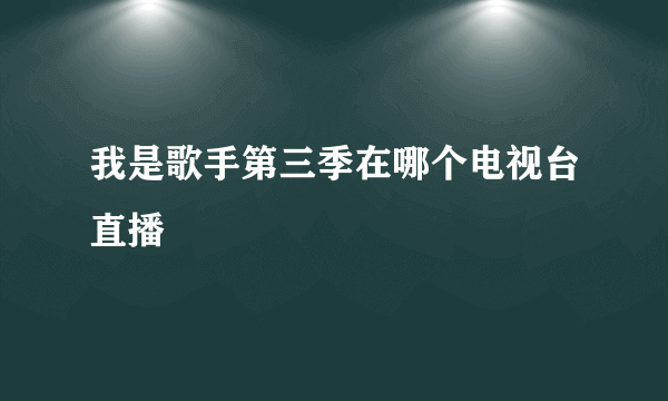 我是歌手第三季在哪个电视台直播