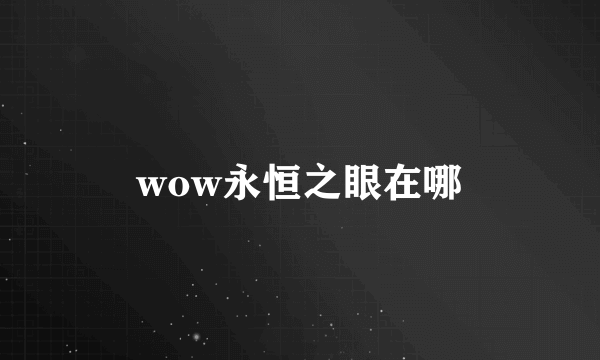 wow永恒之眼在哪