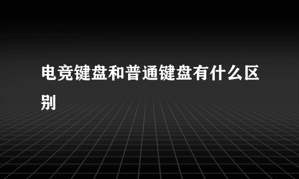 电竞键盘和普通键盘有什么区别