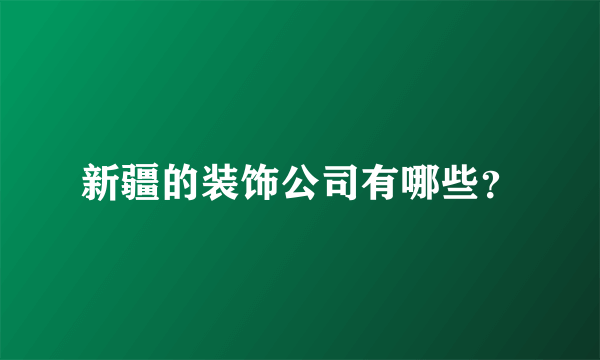 新疆的装饰公司有哪些？