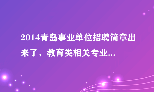 2014青岛事业单位招聘简章出来了，教育类相关专业基础知识都包括什么