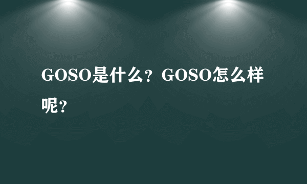 GOSO是什么？GOSO怎么样呢？