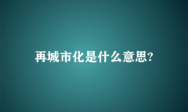 再城市化是什么意思?