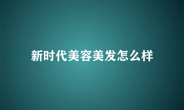 新时代美容美发怎么样