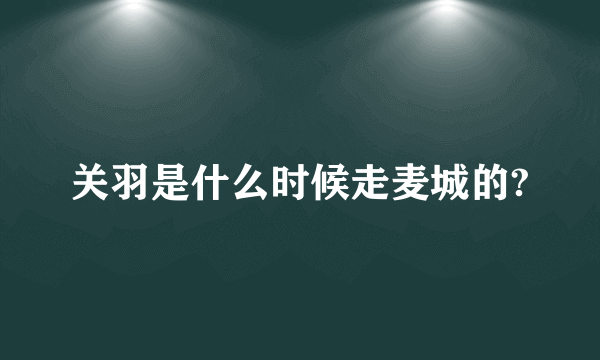 关羽是什么时候走麦城的?