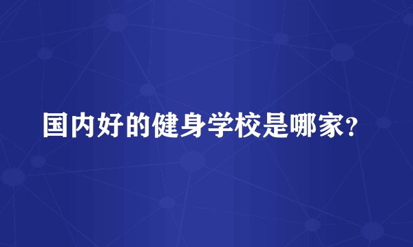 国内好的健身学校是哪家？