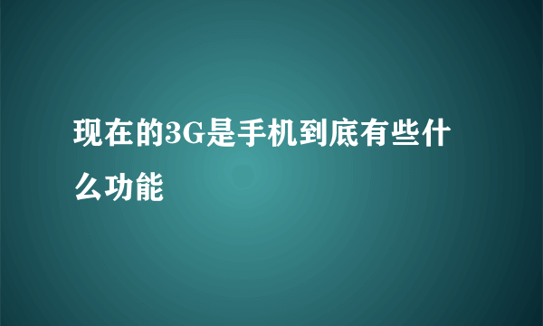 现在的3G是手机到底有些什么功能