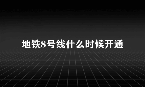 地铁8号线什么时候开通