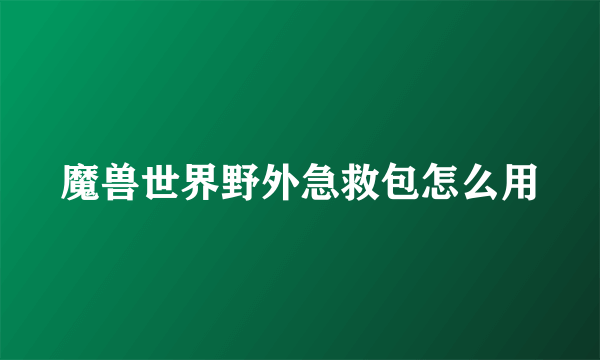 魔兽世界野外急救包怎么用