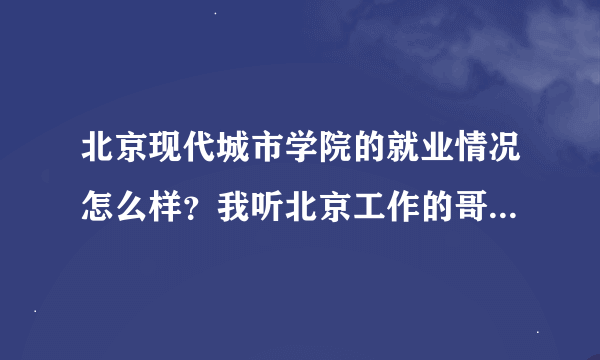 北京现代城市学院的就业情况怎么样？我听北京工作的哥哥说挺不错的，作为一名高三狗，希望知道的给点意见