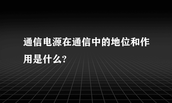 通信电源在通信中的地位和作用是什么?