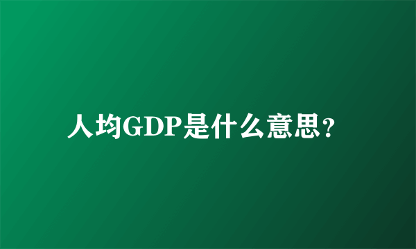 人均GDP是什么意思？