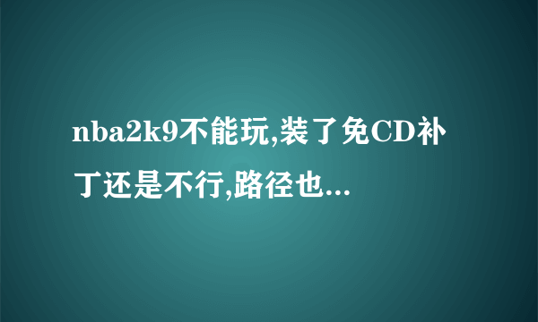 nba2k9不能玩,装了免CD补丁还是不行,路径也是全英文的,该怎么办?