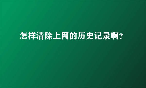 怎样清除上网的历史记录啊？