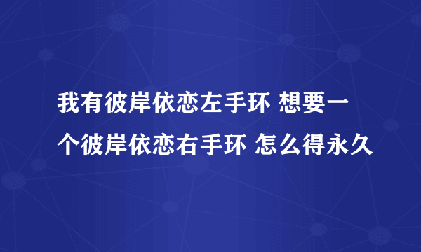 我有彼岸依恋左手环 想要一个彼岸依恋右手环 怎么得永久