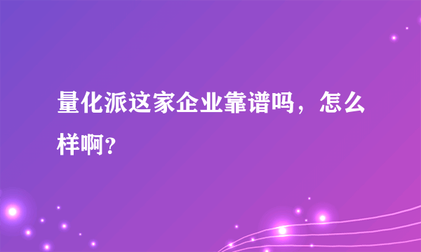 量化派这家企业靠谱吗，怎么样啊？