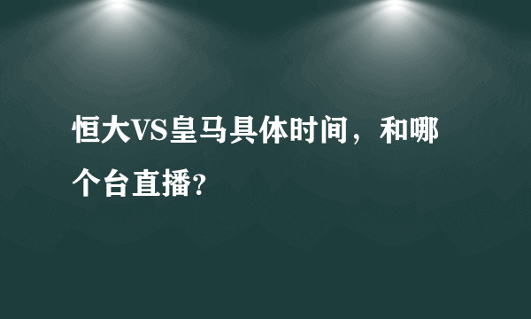 恒大VS皇马具体时间，和哪个台直播？